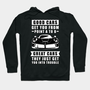 The Good Cars Get You From Point A To B, Great Cars - They Just Get You Into Trouble - Funny Car Quote Hoodie